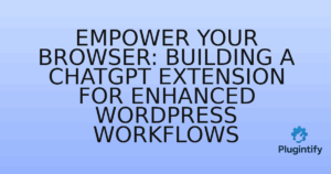 Read more about the article Empower Your Browser: Building a ChatGPT Extension for Enhanced WordPress Workflows