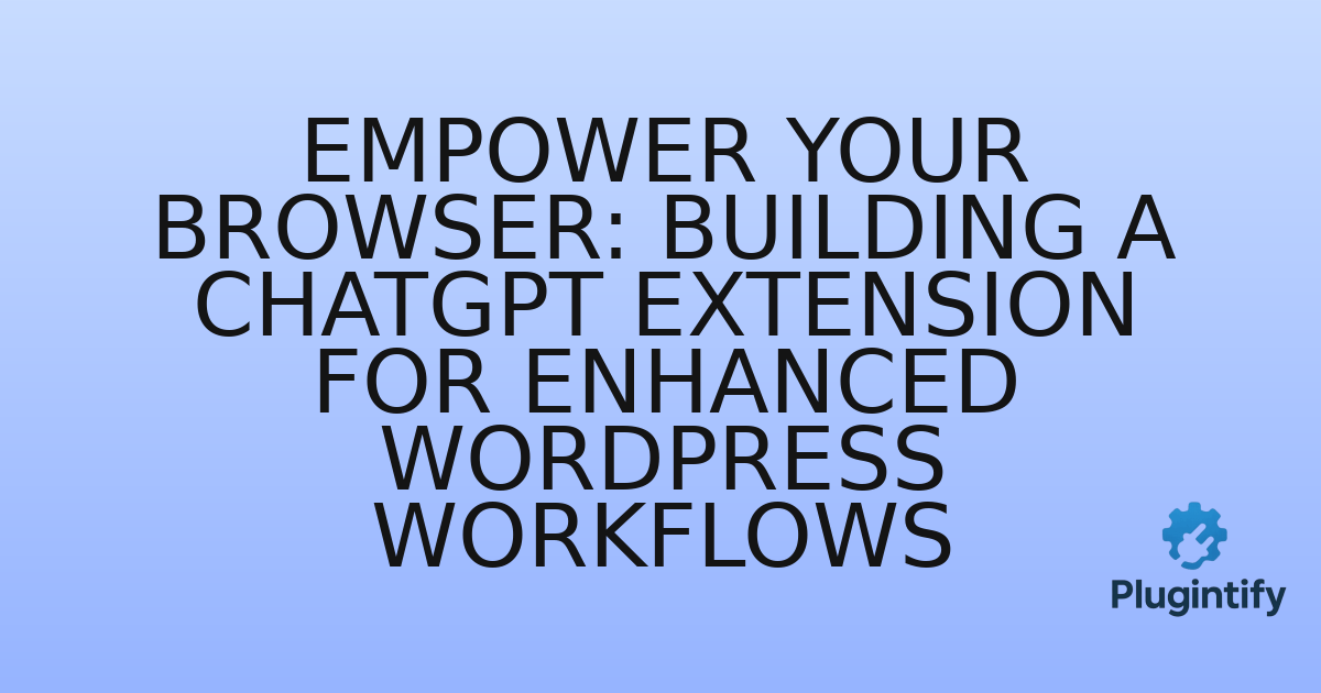 You are currently viewing Empower Your Browser: Building a ChatGPT Extension for Enhanced WordPress Workflows