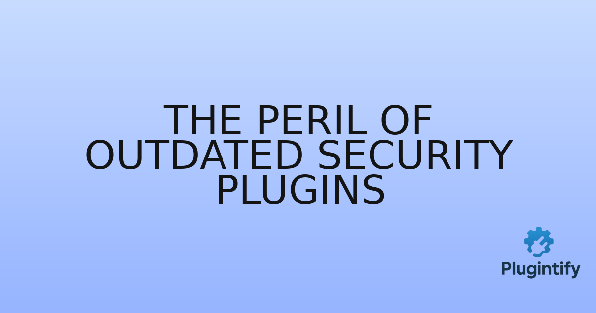 You are currently viewing The Peril of Outdated Security Plugins