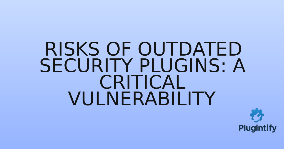 You are currently viewing Risks of Outdated Security Plugins: A Critical Vulnerability
