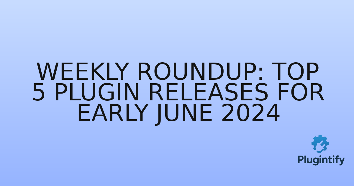 You are currently viewing Weekly Roundup: Top 5 Plugin Releases for Early June 2024