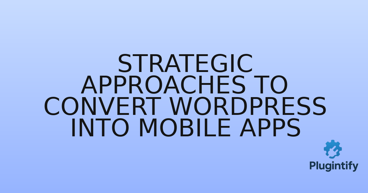 You are currently viewing Strategic Approaches to Convert WordPress into Mobile Apps
