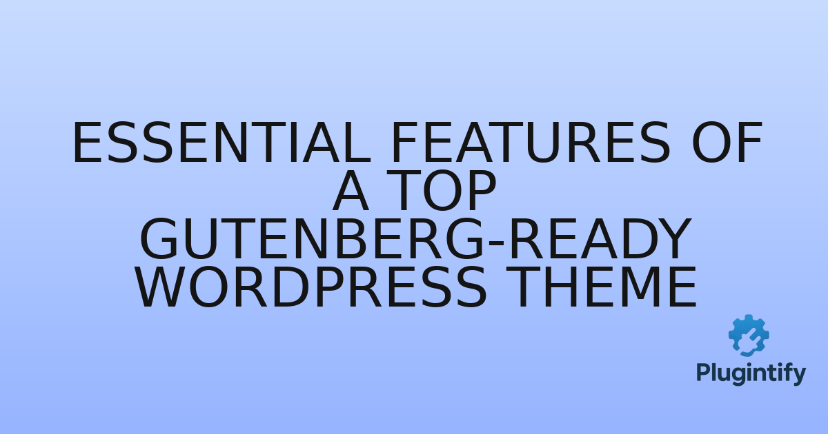 You are currently viewing Essential Features of a Top Gutenberg-Ready WordPress Theme