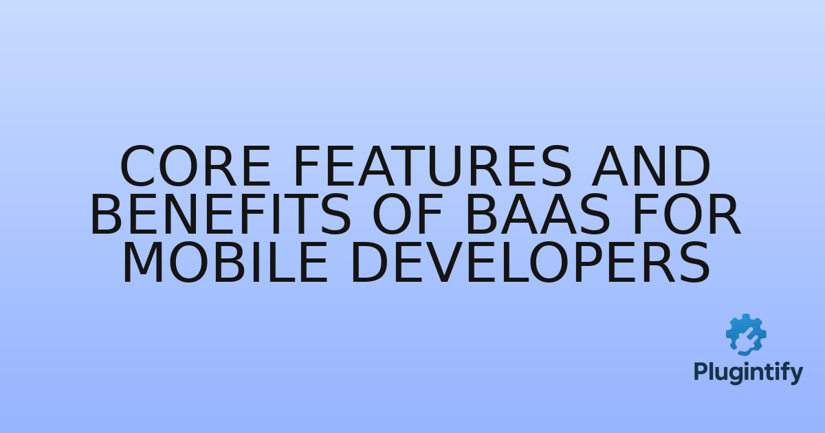 You are currently viewing Core Features and Benefits of BaaS for Mobile Developers