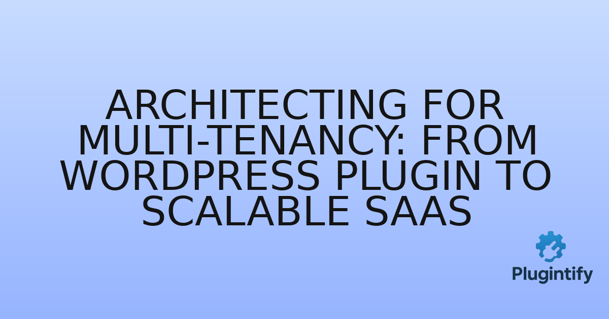 You are currently viewing Architecting for Multi-Tenancy: From WordPress Plugin to Scalable SaaS