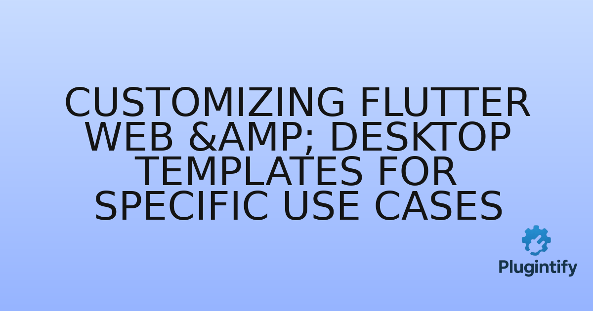 You are currently viewing Customizing Flutter Web & Desktop Templates for Specific Use Cases