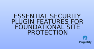 Read more about the article Essential Security Plugin Features for Foundational Site Protection