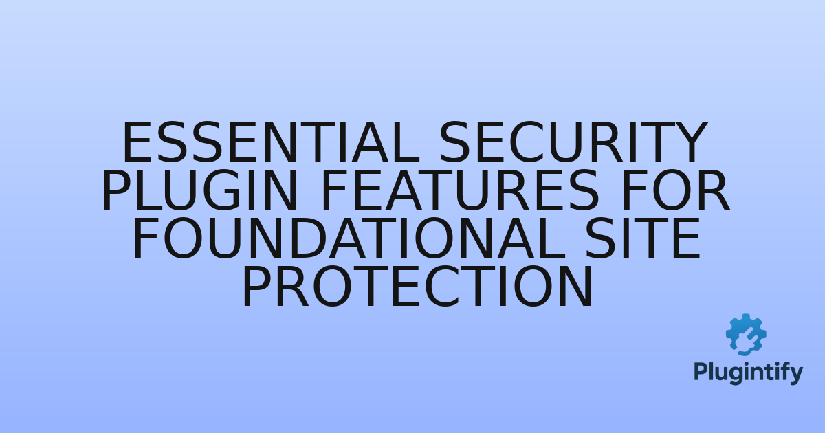 You are currently viewing Essential Security Plugin Features for Foundational Site Protection