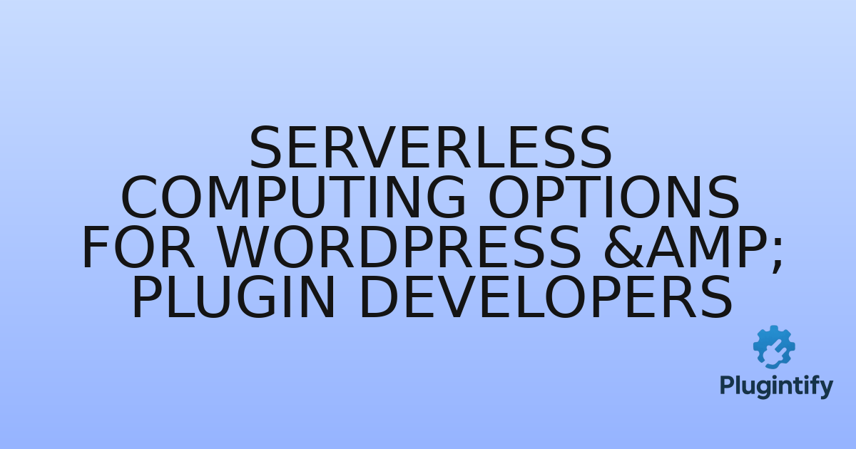 You are currently viewing Serverless Computing Options for WordPress & Plugin Developers