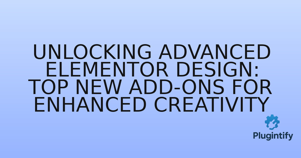 You are currently viewing Unlocking Advanced Elementor Design: Top New Add-ons for Enhanced Creativity