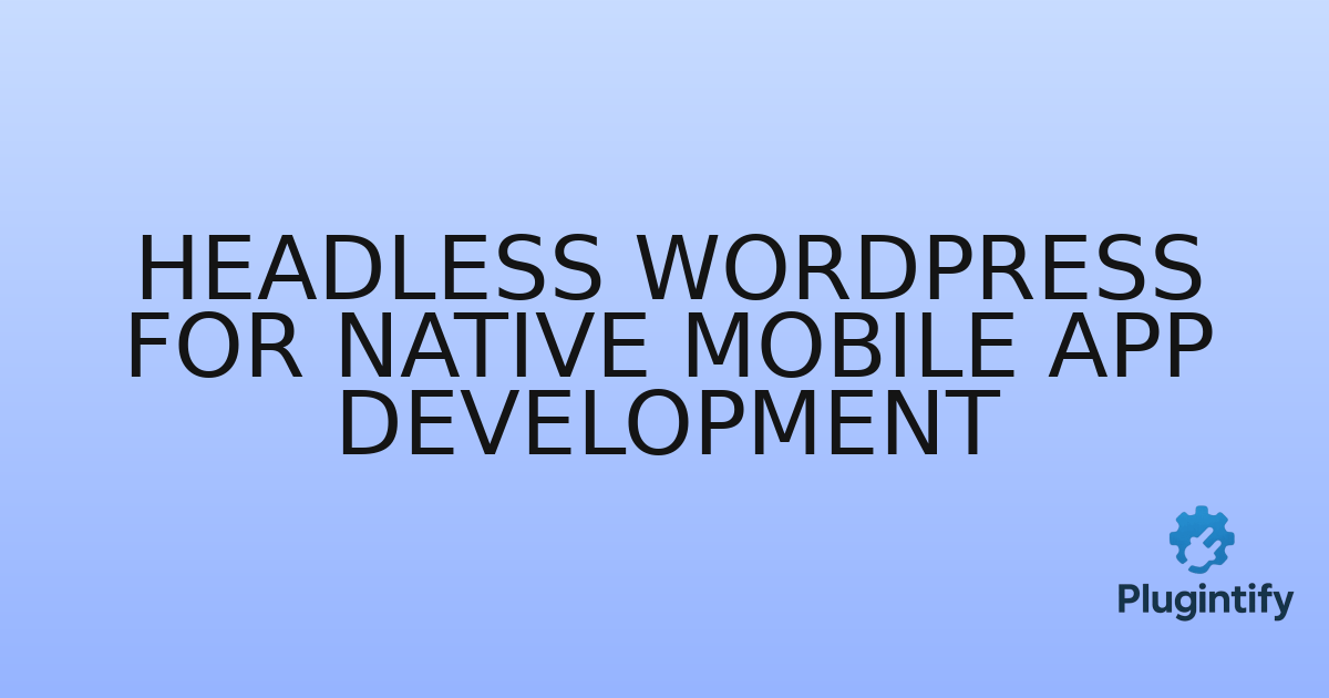 You are currently viewing Headless WordPress for Native Mobile App Development