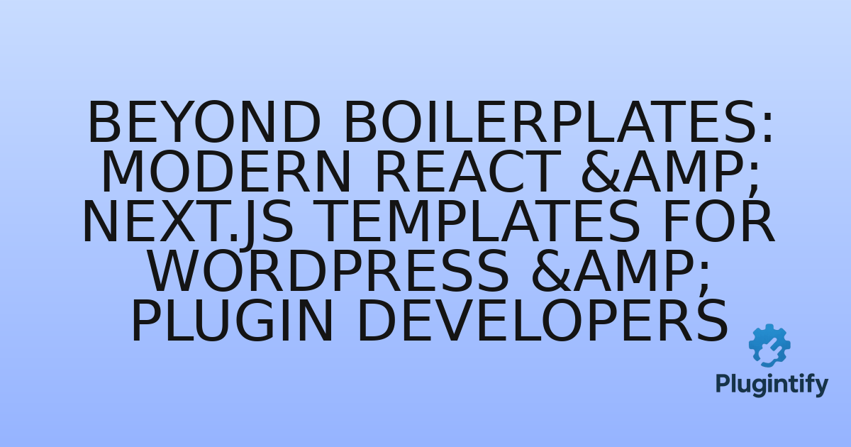 You are currently viewing Beyond Boilerplates: Modern React & Next.js Templates for WordPress & Plugin Developers