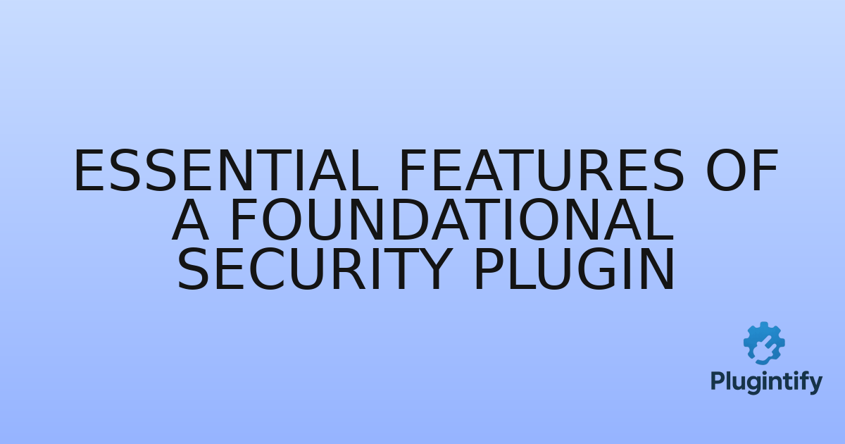 You are currently viewing Essential Features of a Foundational Security Plugin