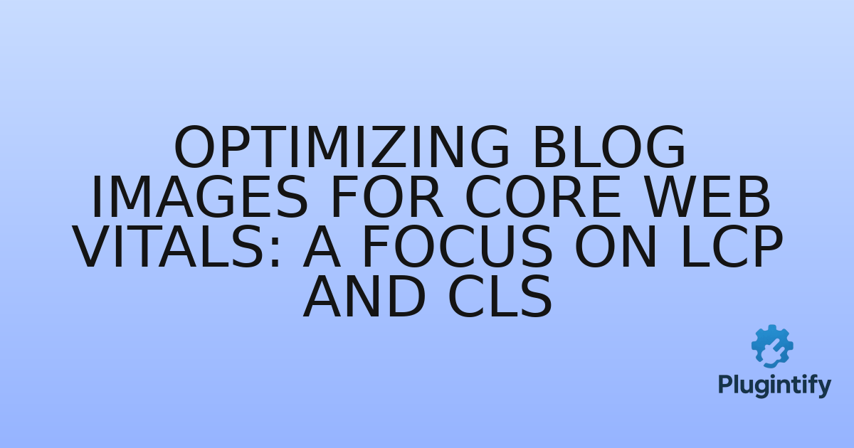 You are currently viewing Optimizing Blog Images for Core Web Vitals: A Focus on LCP and CLS