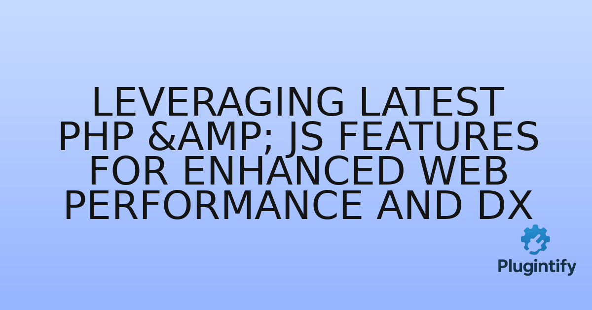 You are currently viewing Leveraging Latest PHP & JS Features for Enhanced Web Performance and DX