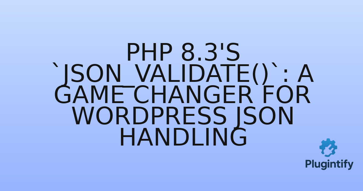 You are currently viewing PHP 8.3’s `json_validate()`: A Game Changer for WordPress JSON Handling