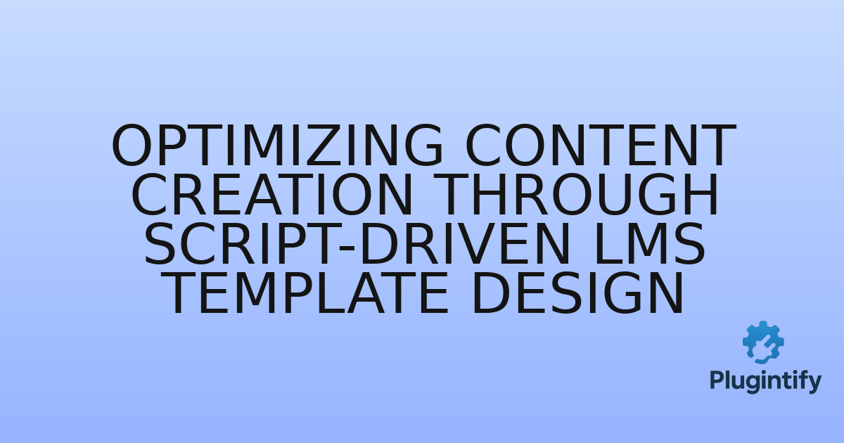 You are currently viewing Optimizing Content Creation through Script-Driven LMS Template Design