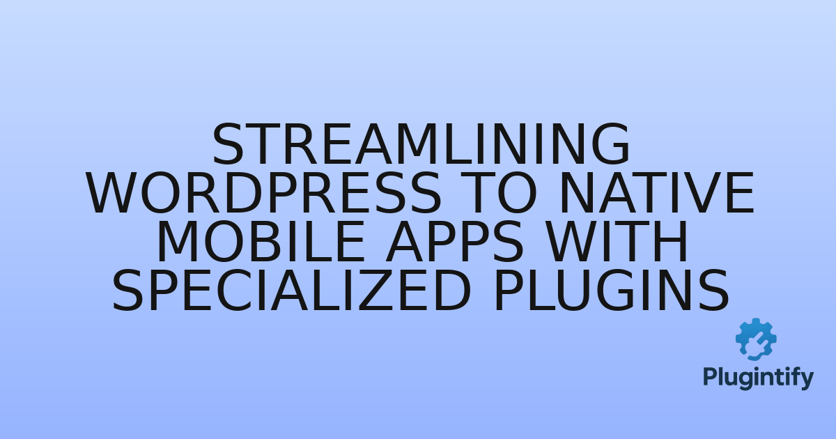 You are currently viewing Streamlining WordPress to Native Mobile Apps with Specialized Plugins