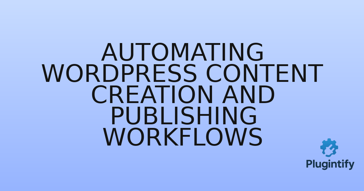 You are currently viewing Automating WordPress Content Creation and Publishing Workflows