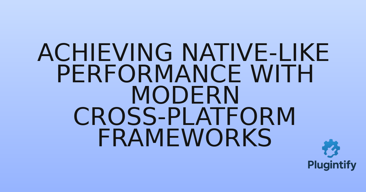 You are currently viewing Achieving Native-Like Performance with Modern Cross-Platform Frameworks