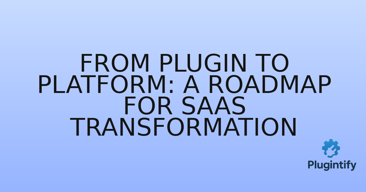 You are currently viewing From Plugin to Platform: A Roadmap for SaaS Transformation