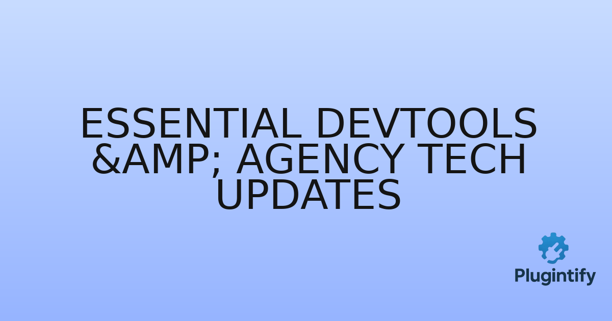 You are currently viewing Essential DevTools & Agency Tech Updates