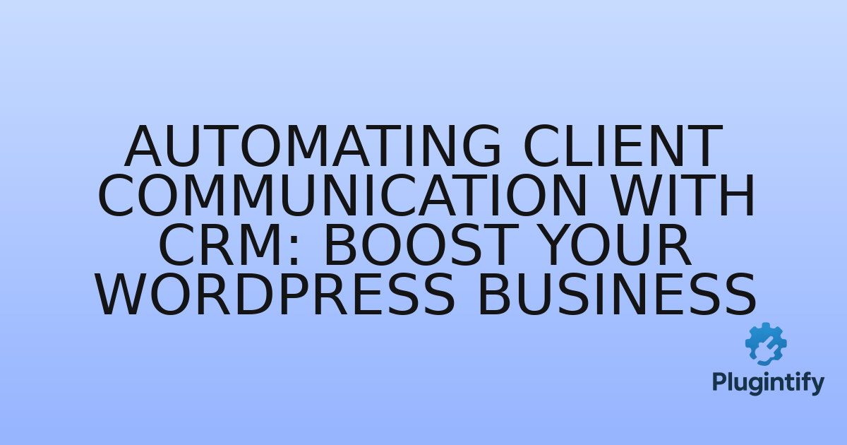 You are currently viewing Automating Client Communication with CRM: Boost Your WordPress Business