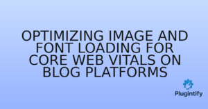 Read more about the article Optimizing Image and Font Loading for Core Web Vitals on Blog Platforms