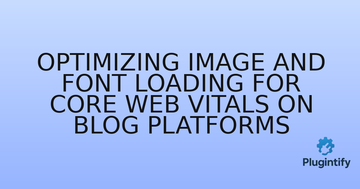 You are currently viewing Optimizing Image and Font Loading for Core Web Vitals on Blog Platforms