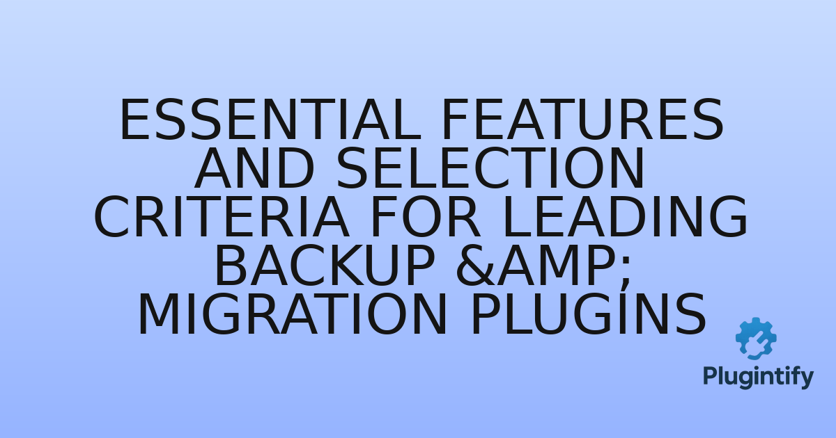 You are currently viewing Essential Features and Selection Criteria for Leading Backup & Migration Plugins