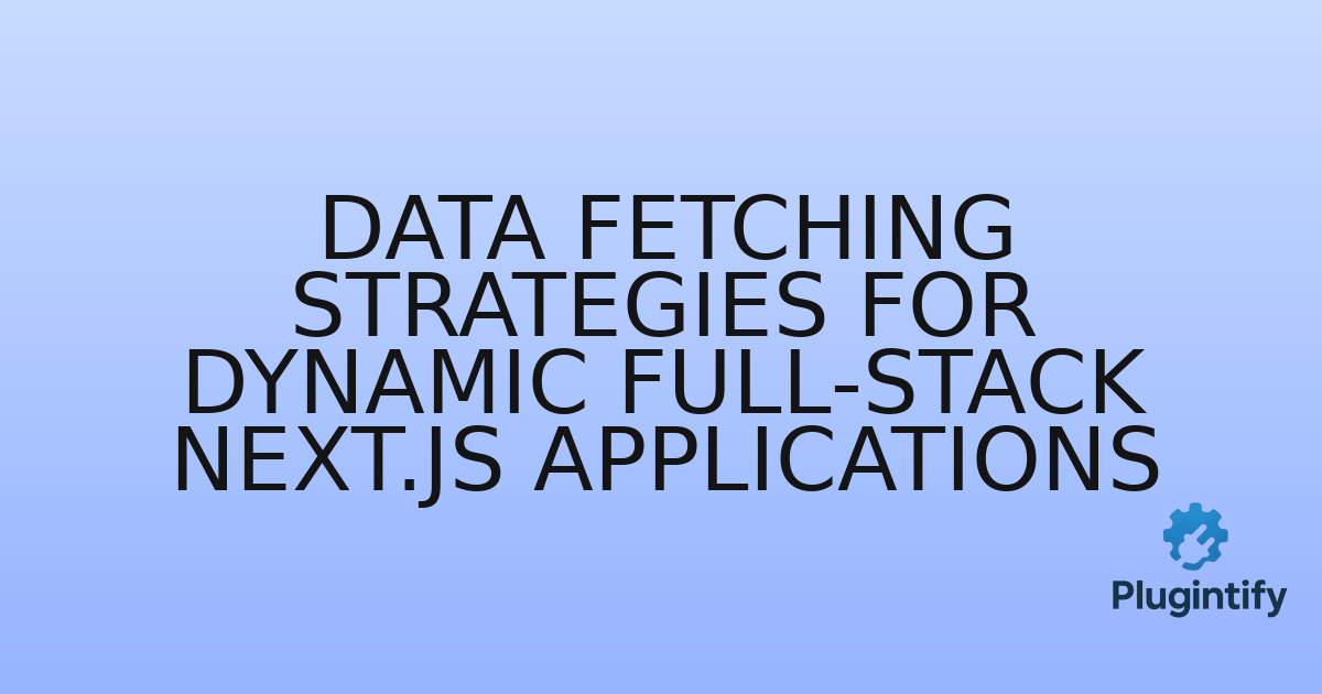 You are currently viewing Data Fetching Strategies for Dynamic Full-Stack Next.js Applications
