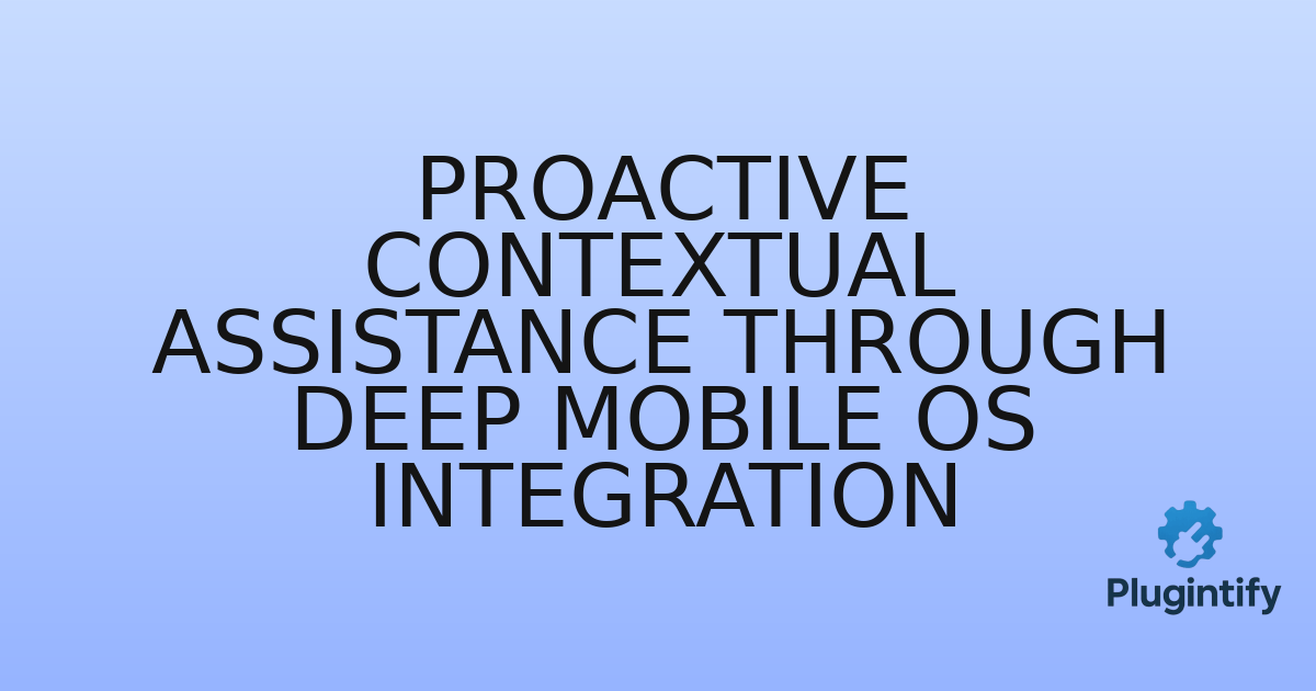 You are currently viewing Proactive Contextual Assistance through Deep Mobile OS Integration