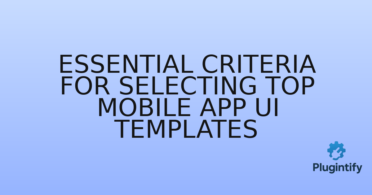 You are currently viewing Essential Criteria for Selecting Top Mobile App UI Templates