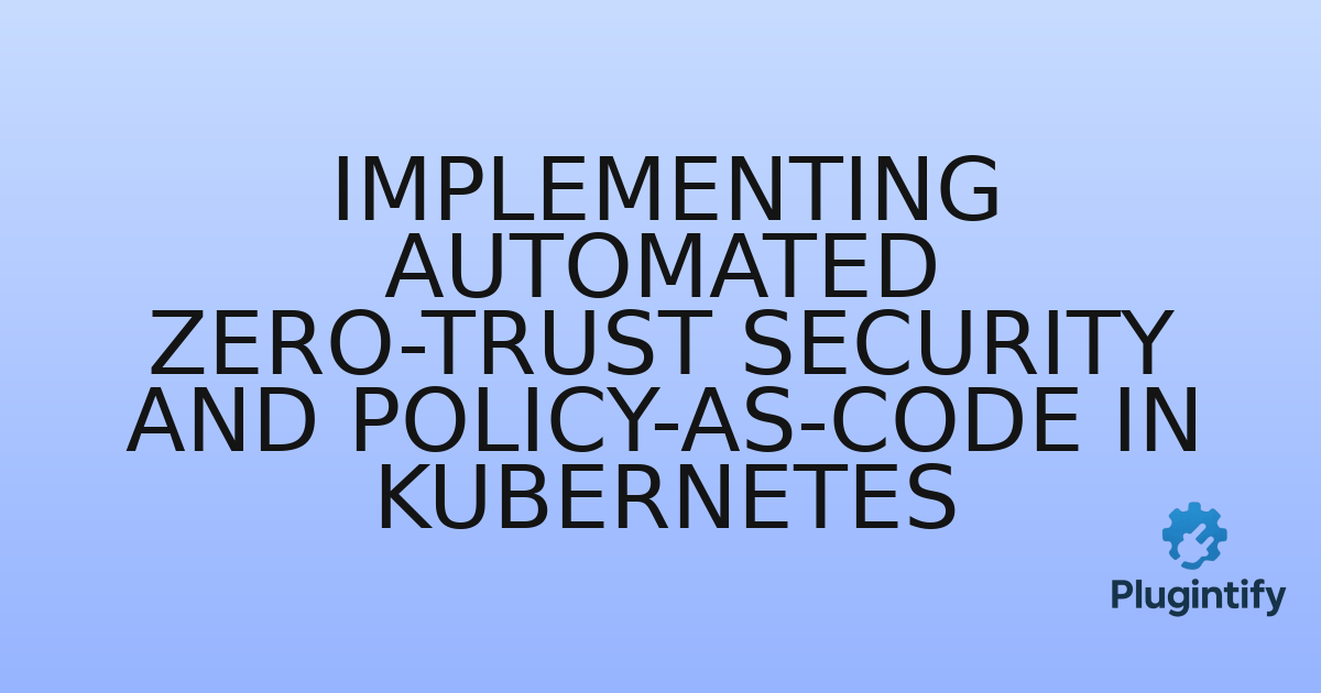 You are currently viewing Implementing Automated Zero-Trust Security and Policy-as-Code in Kubernetes