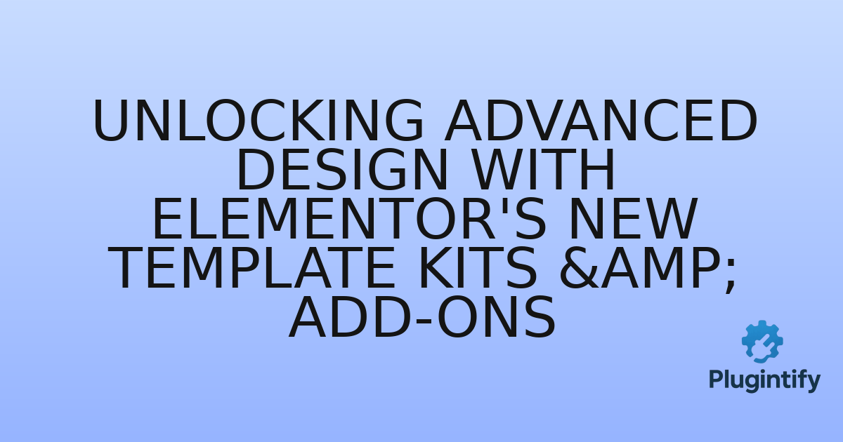 You are currently viewing Unlocking Advanced Design with Elementor’s New Template Kits & Add-ons