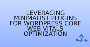 Read more about the article Leveraging Minimalist Plugins for WordPress Core Web Vitals Optimization