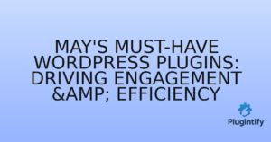 Read more about the article May’s Must-Have WordPress Plugins: Driving Engagement & Efficiency