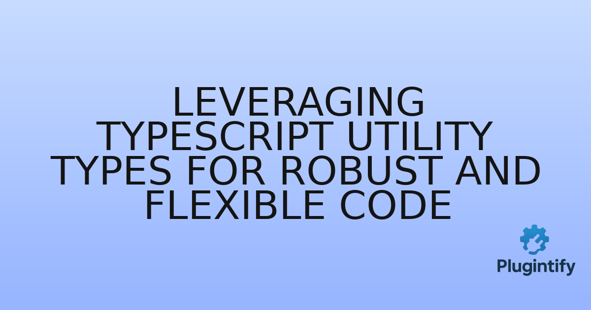 You are currently viewing Leveraging TypeScript Utility Types for Robust and Flexible Code