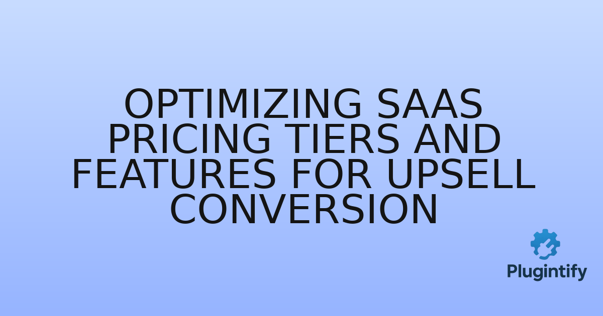 You are currently viewing Optimizing SaaS Pricing Tiers and Features for Upsell Conversion