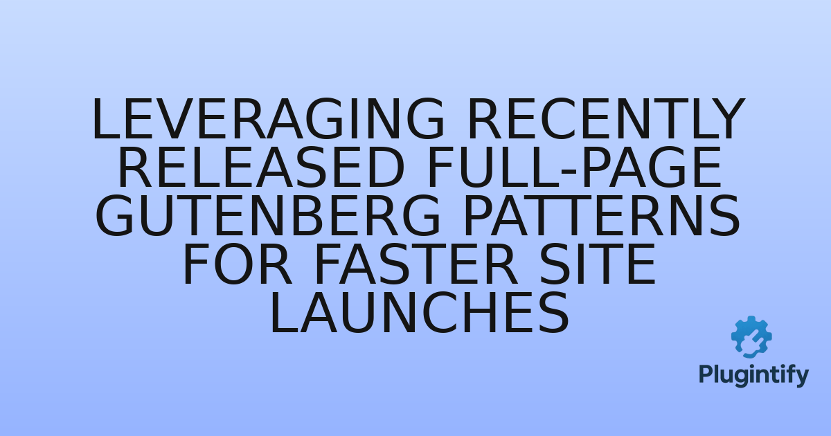 You are currently viewing Leveraging Recently Released Full-Page Gutenberg Patterns for Faster Site Launches