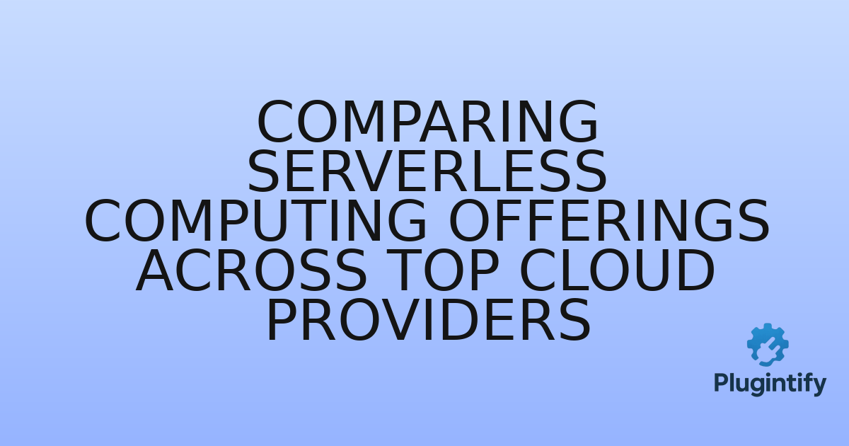 You are currently viewing Comparing Serverless Computing Offerings Across Top Cloud Providers