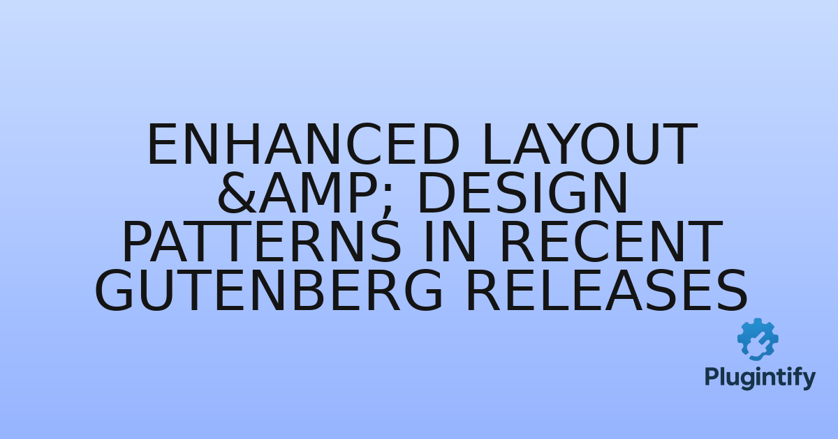 You are currently viewing Enhanced Layout & Design Patterns in Recent Gutenberg Releases