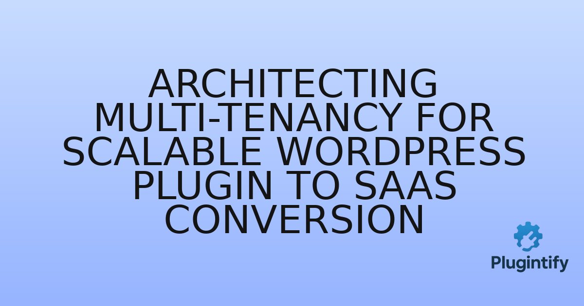 You are currently viewing Architecting Multi-Tenancy for Scalable WordPress Plugin to SaaS Conversion