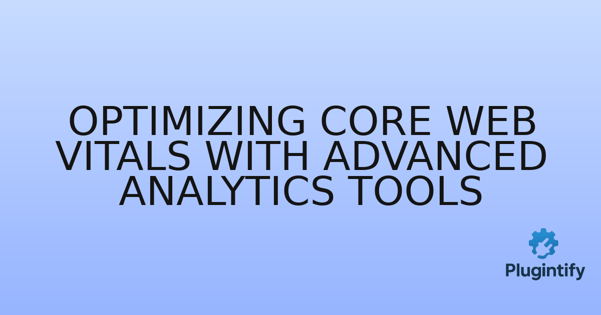 You are currently viewing Optimizing Core Web Vitals with Advanced Analytics Tools