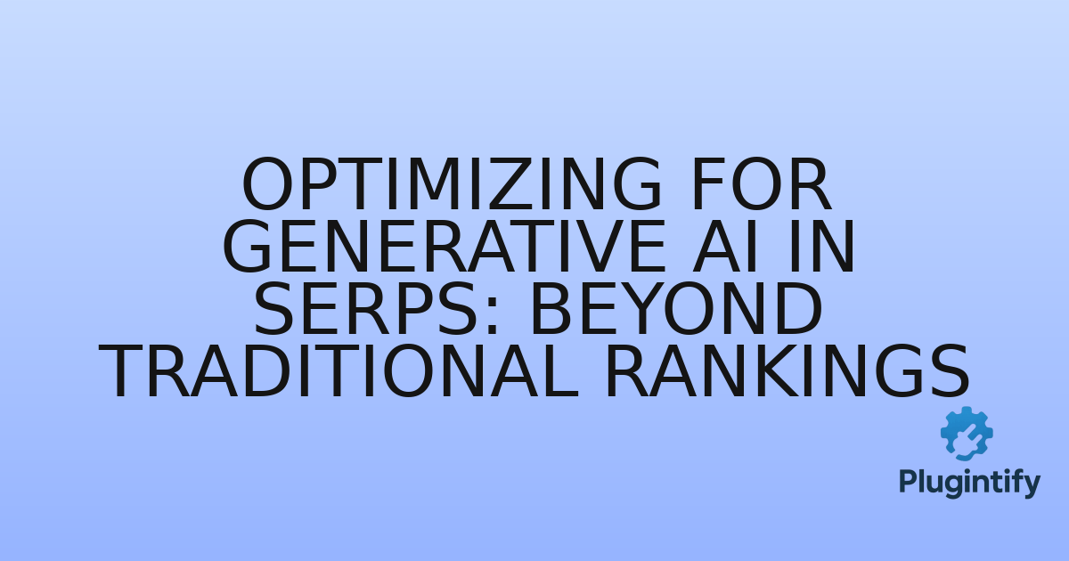 You are currently viewing Optimizing for Generative AI in SERPs: Beyond Traditional Rankings