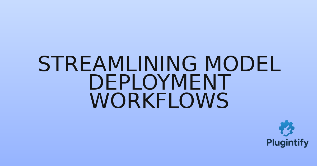 You are currently viewing Streamlining Model Deployment Workflows