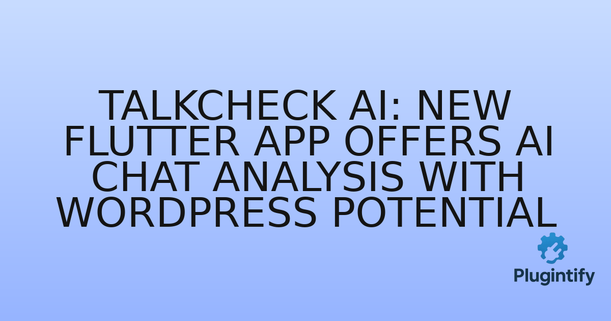 You are currently viewing TalkCheck AI: New Flutter App Offers AI Chat Analysis with WordPress Potential