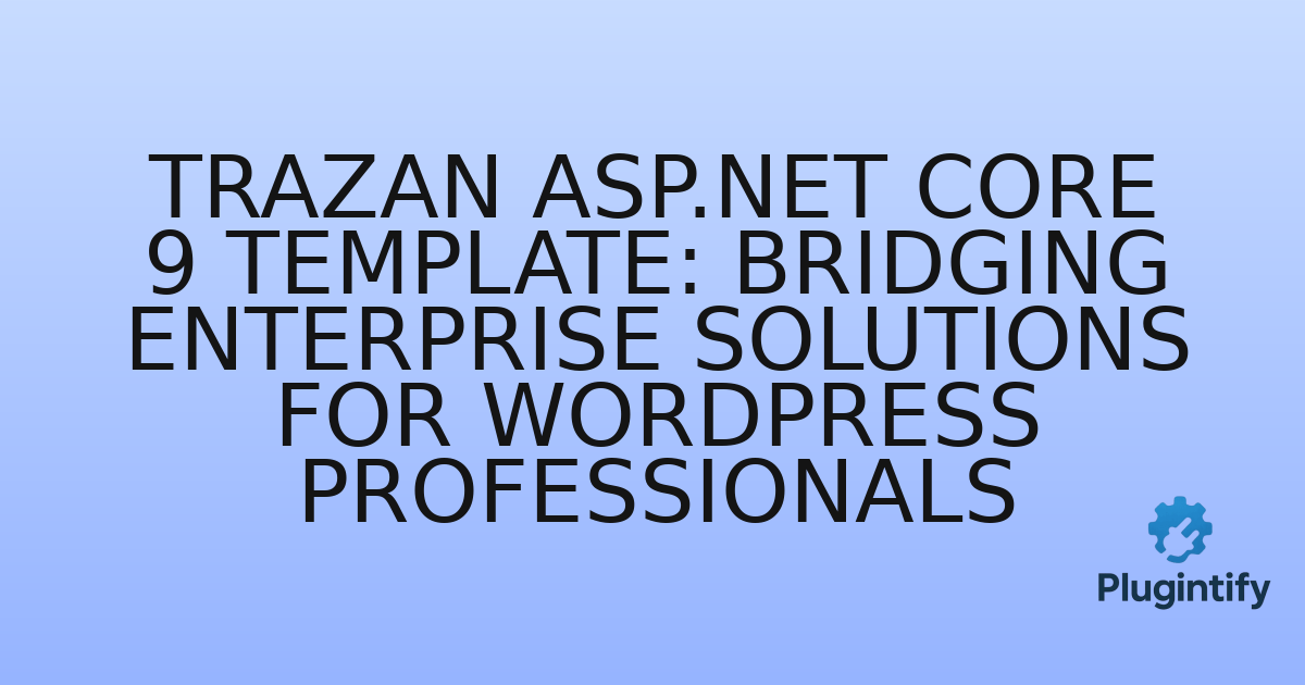 You are currently viewing Trazan ASP.NET Core 9 Template: Bridging Enterprise Solutions for WordPress Professionals