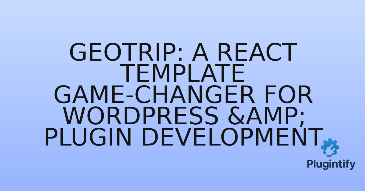 You are currently viewing GeoTrip: A React Template Game-Changer for WordPress & Plugin Development