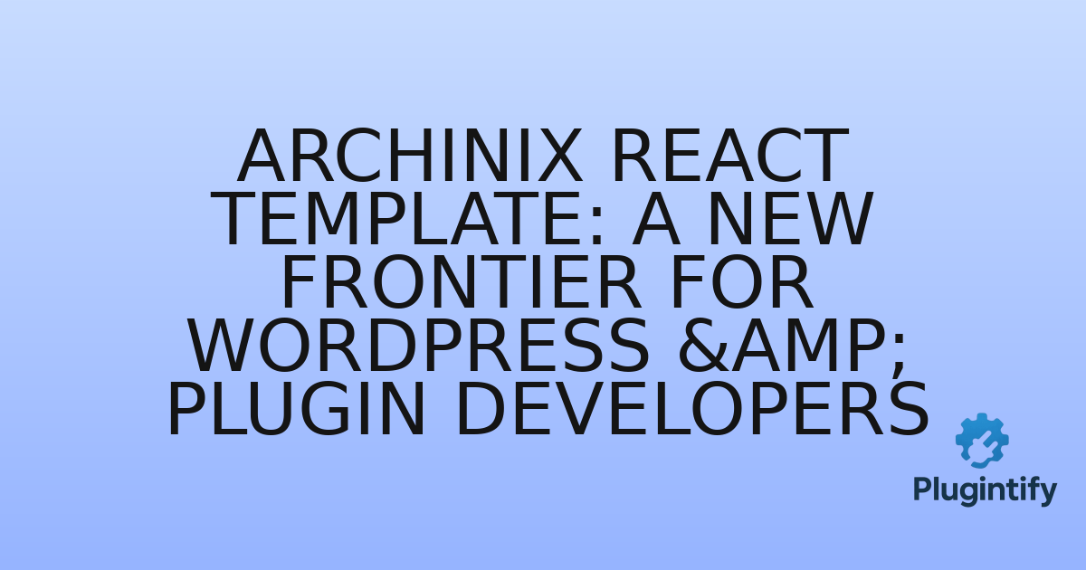 You are currently viewing Archinix React Template: A New Frontier for WordPress & Plugin Developers